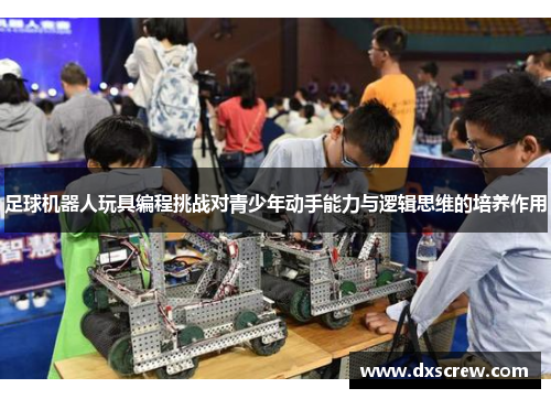 足球机器人玩具编程挑战对青少年动手能力与逻辑思维的培养作用